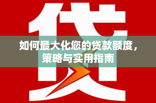 德保如何最大化您的贷款额度，策略与实用指南