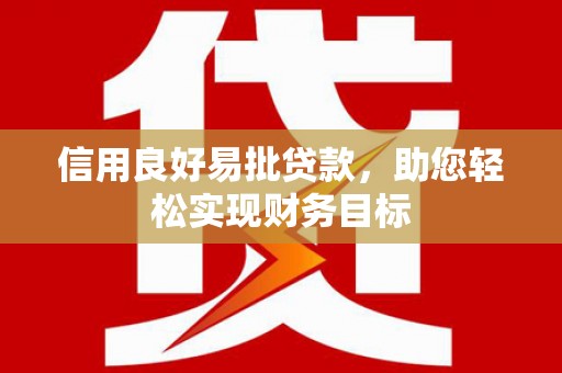 德保信用良好易批贷款，助您轻松实现财务目标