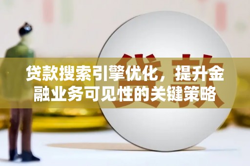 德保贷款搜索引擎优化，提升金融业务可见性的关键策略