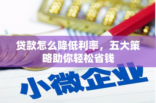 德保贷款怎么降低利率，五大策略助你轻松省钱