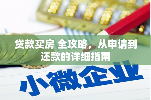 德保贷款买房 全攻略，从申请到还款的详细指南