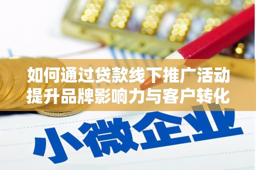 德保如何通过贷款线下推广活动提升品牌影响力与客户转化率