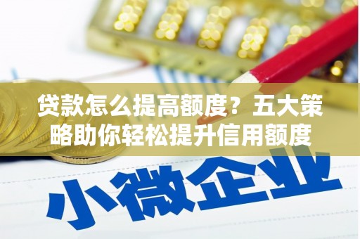 德保贷款怎么提高额度？五大策略助你轻松提升信用额度