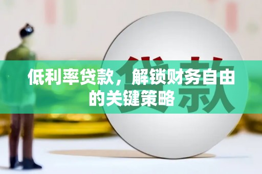 德保低利率贷款，解锁财务自由的关键策略