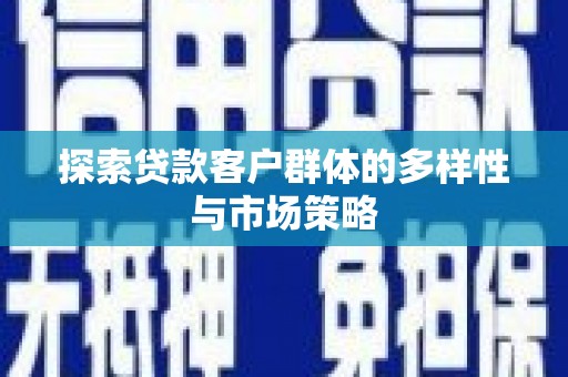 德保探索贷款客户群体的多样性与市场策略