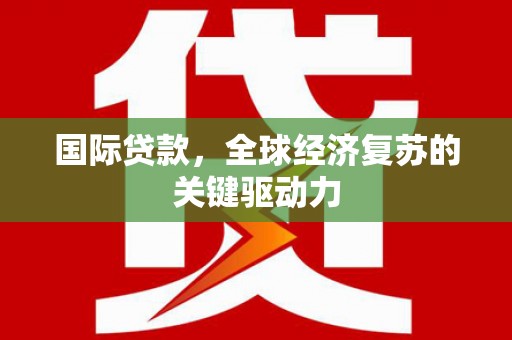 德保国际贷款，全球经济复苏的关键驱动力