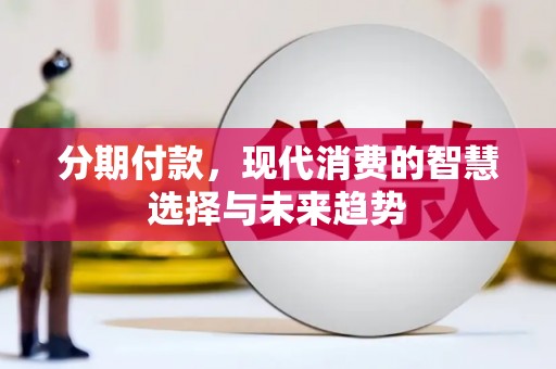 德保分期付款，现代消费的智慧选择与未来趋势
