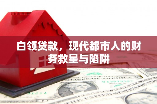 德保白领贷款，现代都市人的财务救星与陷阱