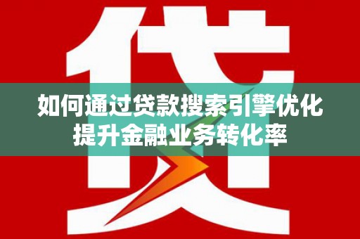 德保如何通过贷款搜索引擎优化提升金融业务转化率