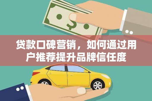 德保贷款口碑营销，如何通过用户推荐提升品牌信任度
