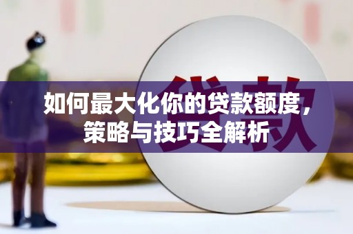 德保如何最大化你的贷款额度，策略与技巧全解析
