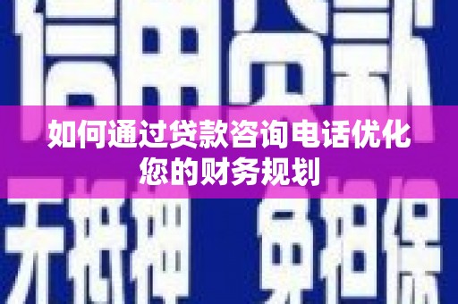 德保如何通过贷款咨询电话优化您的财务规划