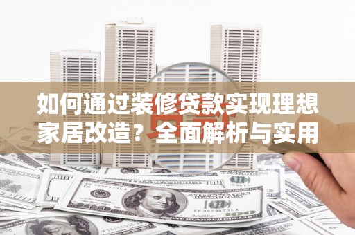 德保如何通过装修贷款实现理想家居改造？全面解析与实用指南