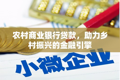 德保农村商业银行贷款，助力乡村振兴的金融引擎