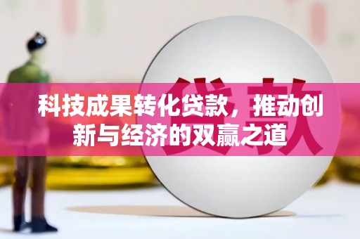 德保科技成果转化贷款，推动创新与经济的双赢之道