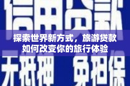 德保探索世界新方式，旅游贷款如何改变你的旅行体验
