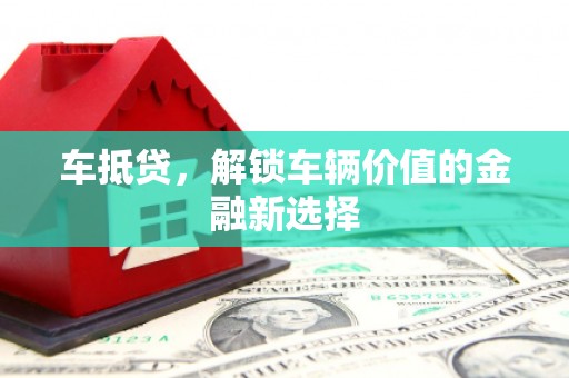 德保车抵贷，解锁车辆价值的金融新选择