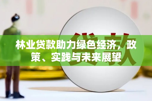 德保林业贷款助力绿色经济，政策、实践与未来展望