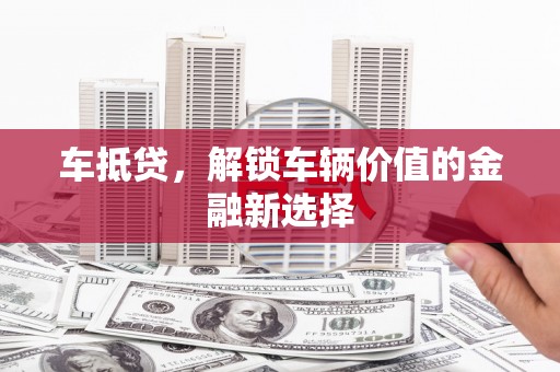 德保车抵贷，解锁车辆价值的金融新选择