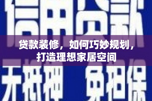 德保贷款装修，如何巧妙规划，打造理想家居空间
