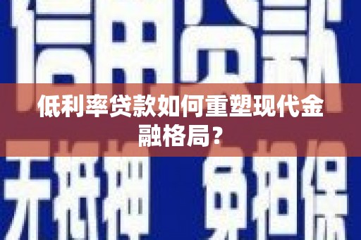 德保低利率贷款如何重塑现代金融格局？