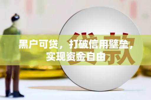 德保黑户可贷，打破信用壁垒，实现资金自由