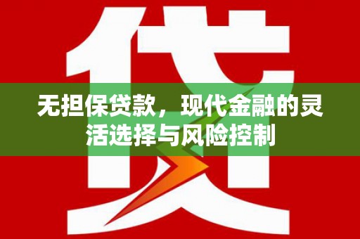 德保无担保贷款，现代金融的灵活选择与风险控制