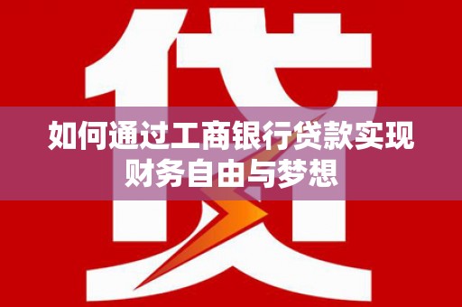德保如何通过工商银行贷款实现财务自由与梦想