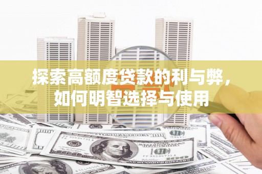 德保探索高额度贷款的利与弊，如何明智选择与使用