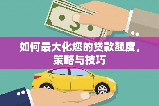 德保如何最大化您的贷款额度，策略与技巧