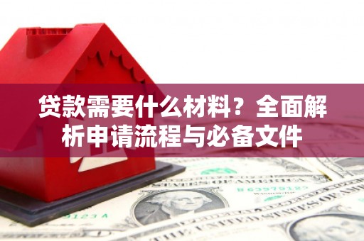 德保贷款需要什么材料？全面解析申请流程与必备文件