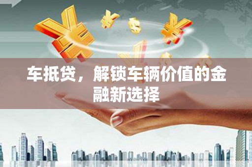 德保车抵贷，解锁车辆价值的金融新选择