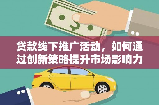 德保贷款线下推广活动，如何通过创新策略提升市场影响力