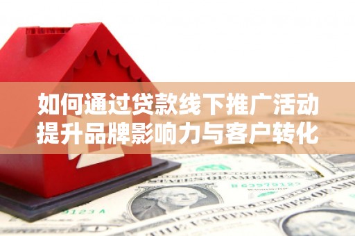 德保如何通过贷款线下推广活动提升品牌影响力与客户转化率