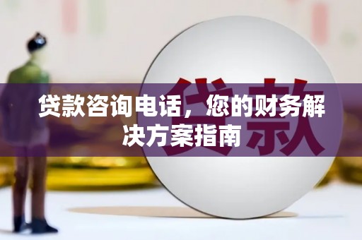 德保贷款咨询电话，您的财务解决方案指南