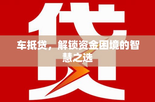 德保车抵贷，解锁资金困境的智慧之选