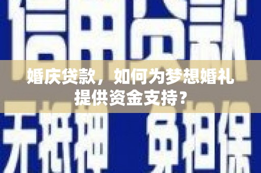 德保婚庆贷款，如何为梦想婚礼提供资金支持？