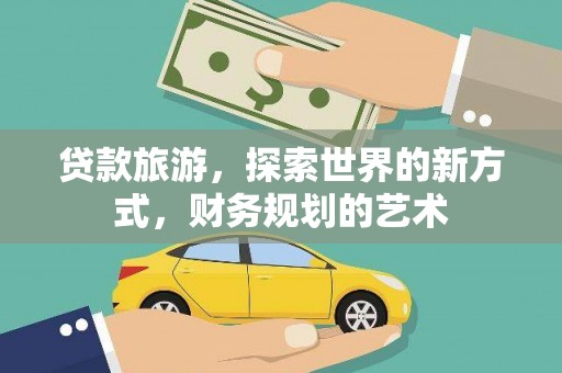 德保贷款旅游，探索世界的新方式，财务规划的艺术