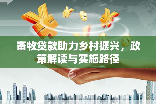 德保畜牧贷款助力乡村振兴，政策解读与实施路径