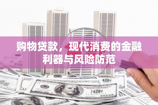 德保购物贷款，现代消费的金融利器与风险防范