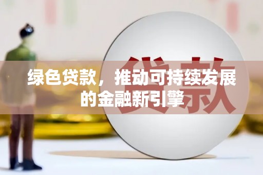 德保绿色贷款，推动可持续发展的金融新引擎