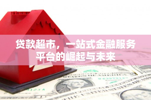 德保贷款超市，一站式金融服务平台的崛起与未来