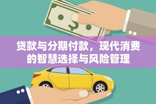 德保贷款与分期付款，现代消费的智慧选择与风险管理