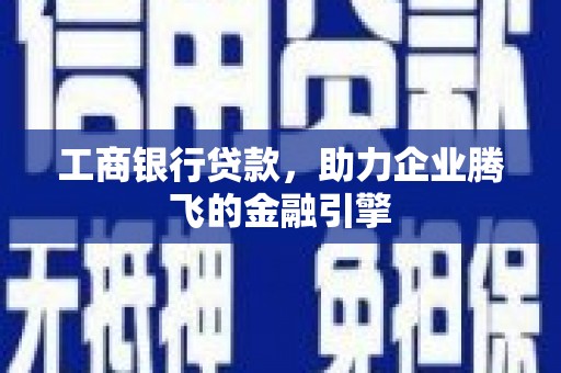 德保工商银行贷款，助力企业腾飞的金融引擎