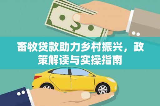 德保畜牧贷款助力乡村振兴，政策解读与实操指南