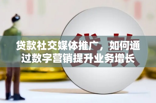 德保贷款社交媒体推广，如何通过数字营销提升业务增长