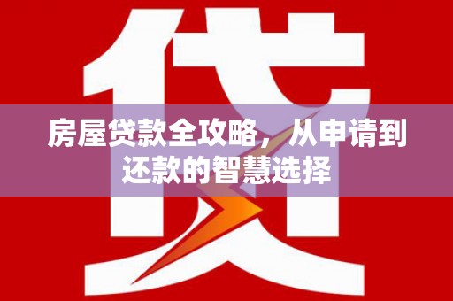 德保房屋贷款全攻略，从申请到还款的智慧选择