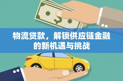 德保物流贷款，解锁供应链金融的新机遇与挑战