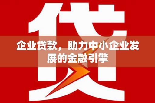 德保企业贷款，助力中小企业发展的金融引擎