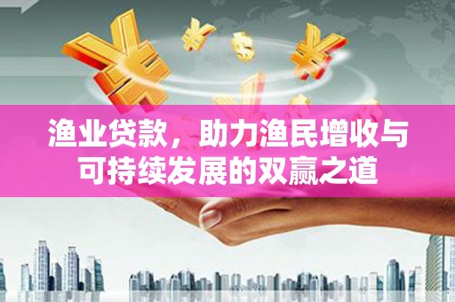 德保渔业贷款，助力渔民增收与可持续发展的双赢之道